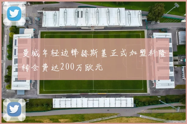 曼城年轻边锋赫斯基正式加盟科隆转会费达200万欧元