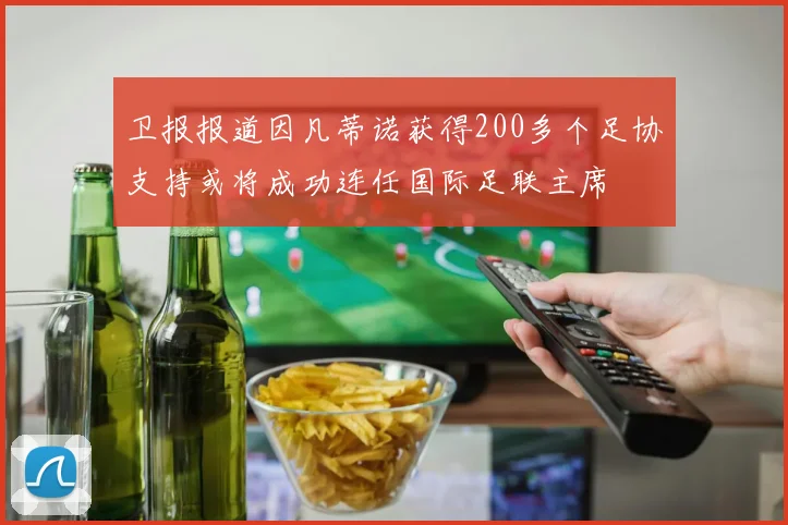 卫报报道因凡蒂诺获得200多个足协支持或将成功连任国际足联主席