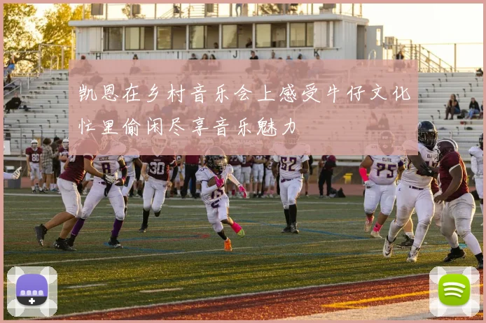 凯恩在乡村音乐会上感受牛仔文化忙里偷闲尽享音乐魅力