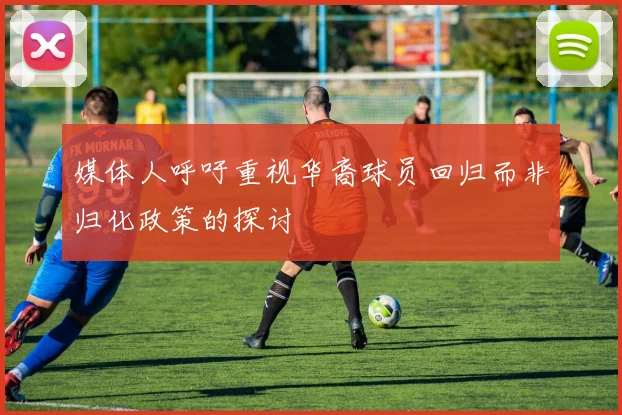 媒体人呼吁重视华裔球员回归而非归化政策的探讨