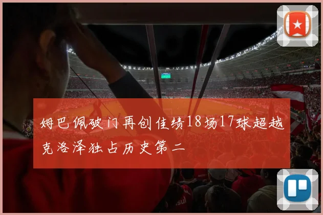 姆巴佩破门再创佳绩18场17球超越克洛泽独占历史第二