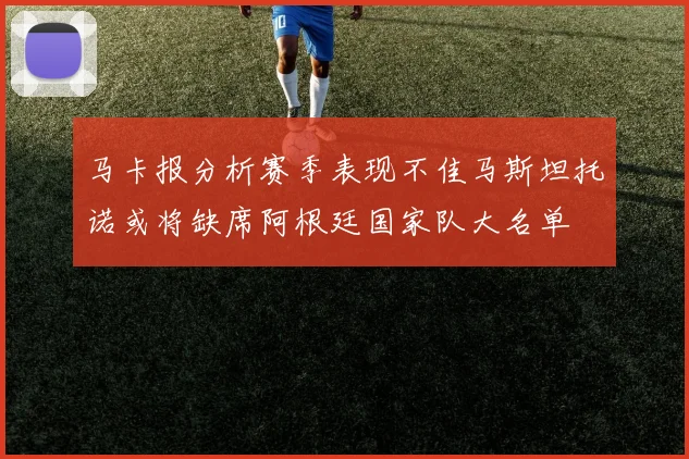 马卡报分析赛季表现不佳马斯坦托诺或将缺席阿根廷国家队大名单