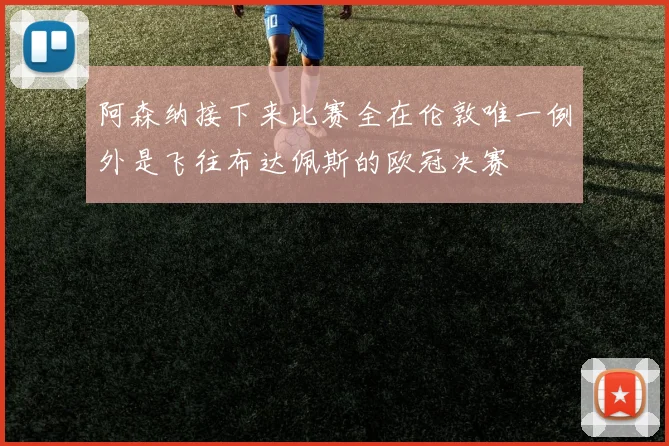 阿森纳接下来比赛全在伦敦唯一例外是飞往布达佩斯的欧冠决赛