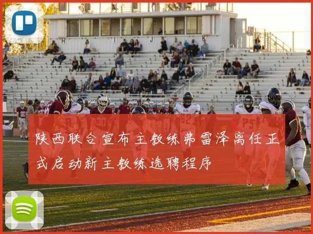 陕西联合宣布主教练弗雷泽离任正式启动新主教练选聘程序